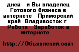 7 дней - и Вы владелец Готового бизнеса в интернете - Приморский край, Владивосток г. Работа » Заработок в интернете   